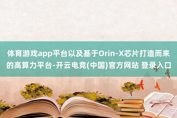 体育游戏app平台以及基于Orin-X芯片打造而来的高算力平台-开云电竞(中国)官方网站 登录入口