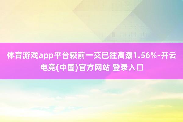 体育游戏app平台较前一交已往高潮1.56%-开云电竞(中国)官方网站 登录入口