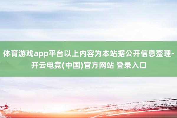 体育游戏app平台以上内容为本站据公开信息整理-开云电竞(中国)官方网站 登录入口