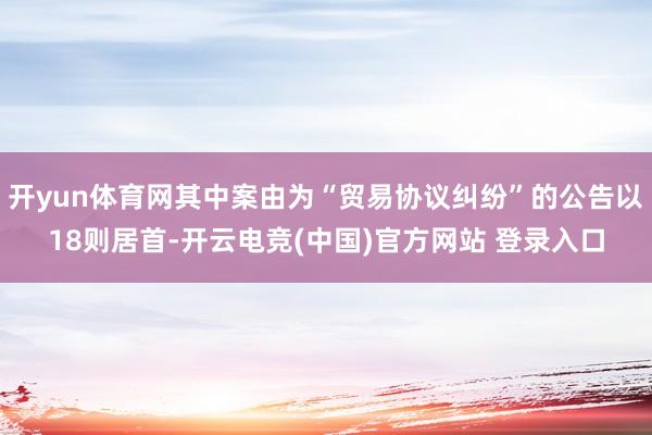 开yun体育网其中案由为“贸易协议纠纷”的公告以18则居首-开云电竞(中国)官方网站 登录入口