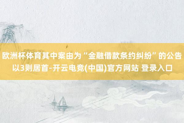 欧洲杯体育其中案由为“金融借款条约纠纷”的公告以3则居首-开云电竞(中国)官方网站 登录入口