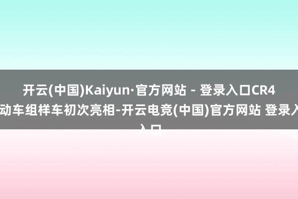 开云(中国)Kaiyun·官方网站 - 登录入口CR450动车组样车初次亮相-开云电竞(中国)官方网站 登录入口