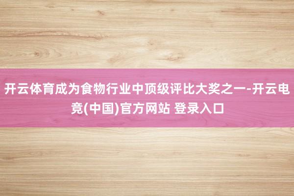 开云体育成为食物行业中顶级评比大奖之一-开云电竞(中国)官方网站 登录入口