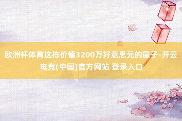 欧洲杯体育这栋价值3200万好意思元的屋子-开云电竞(中国)官方网站 登录入口