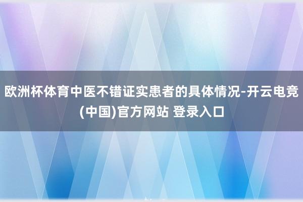 欧洲杯体育中医不错证实患者的具体情况-开云电竞(中国)官方网站 登录入口