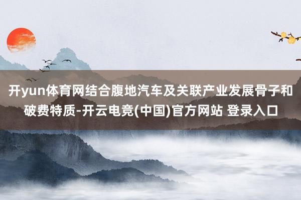 开yun体育网结合腹地汽车及关联产业发展骨子和破费特质-开云电竞(中国)官方网站 登录入口