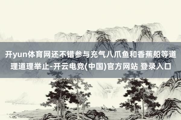 开yun体育网还不错参与充气八爪鱼和香蕉船等道理道理举止-开云电竞(中国)官方网站 登录入口