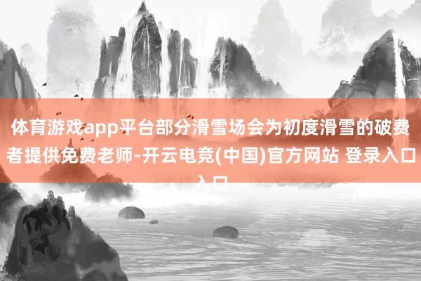 体育游戏app平台部分滑雪场会为初度滑雪的破费者提供免费老师-开云电竞(中国)官方网站 登录入口