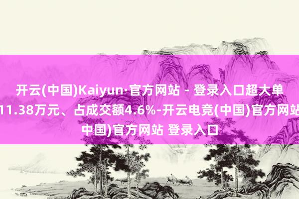 开云(中国)Kaiyun·官方网站 - 登录入口超大单净流出2011.38万元、占成交额4.6%-开云电竞(中国)官方网站 登录入口