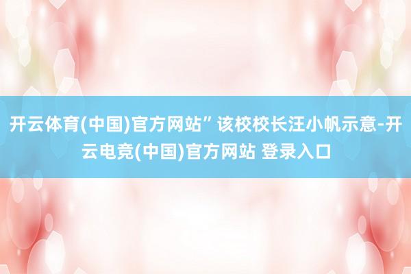 开云体育(中国)官方网站”该校校长汪小帆示意-开云电竞(中国)官方网站 登录入口