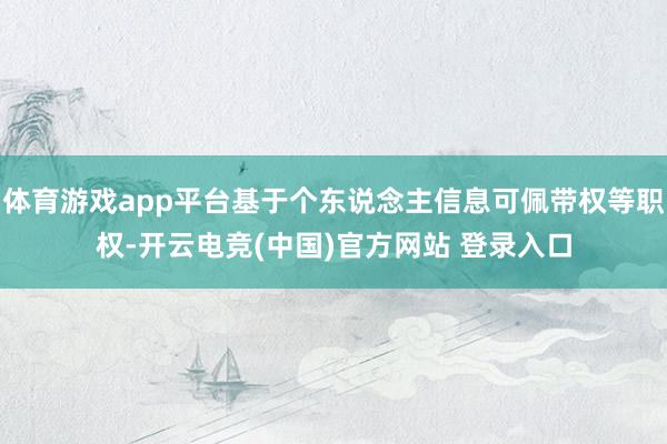 体育游戏app平台基于个东说念主信息可佩带权等职权-开云电竞(中国)官方网站 登录入口