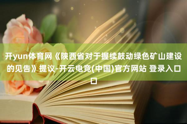 开yun体育网《陕西省对于握续鼓动绿色矿山建设的见告》提议-开云电竞(中国)官方网站 登录入口