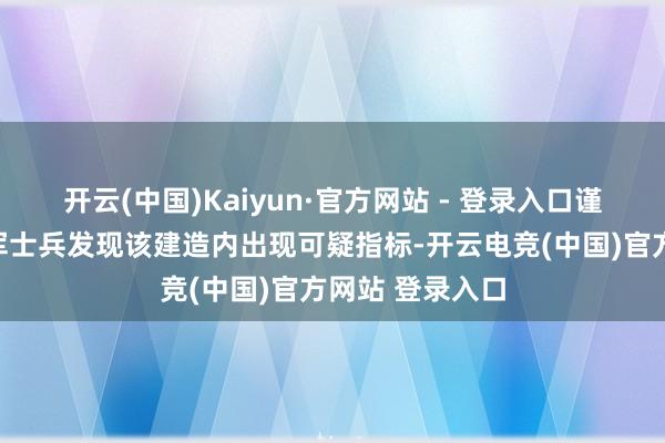 开云(中国)Kaiyun·官方网站 - 登录入口谨防在拉法的以军士兵发现该建造内出现可疑指标-开云电竞(中国)官方网站 登录入口