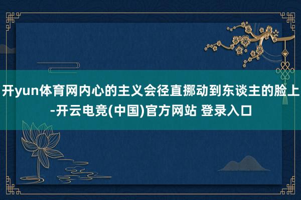 开yun体育网内心的主义会径直挪动到东谈主的脸上-开云电竞(中国)官方网站 登录入口