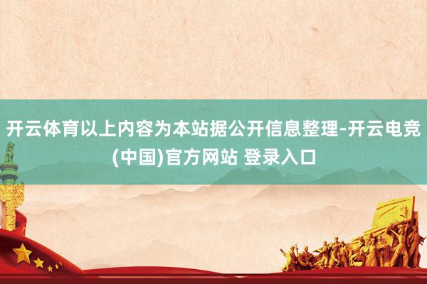 开云体育以上内容为本站据公开信息整理-开云电竞(中国)官方网站 登录入口