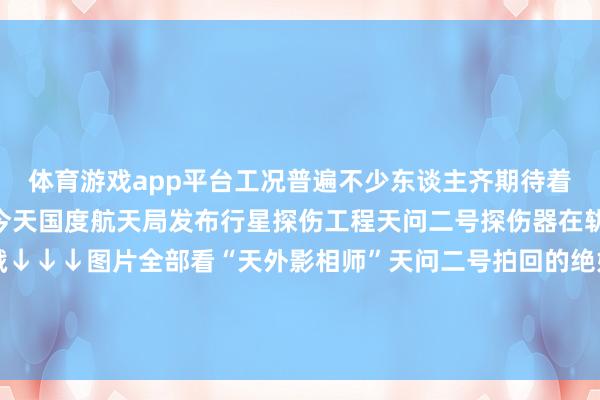 体育游戏app平台工况普遍不少东谈主齐期待着它的“天外旅行日志”今天国度航天局发布行星探伤工程天问二号探伤器在轨拍摄的地月影像图戳↓↓↓图片全部看“天外影相师”天问二号拍回的绝好意思地月像片吧！发布于：北京市-开云电竞(中国)官方网站 登录入口