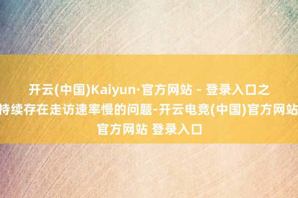 开云(中国)Kaiyun·官方网站 - 登录入口之前的时事持续存在走访速率慢的问题-开云电竞(中国)官方网站 登录入口
