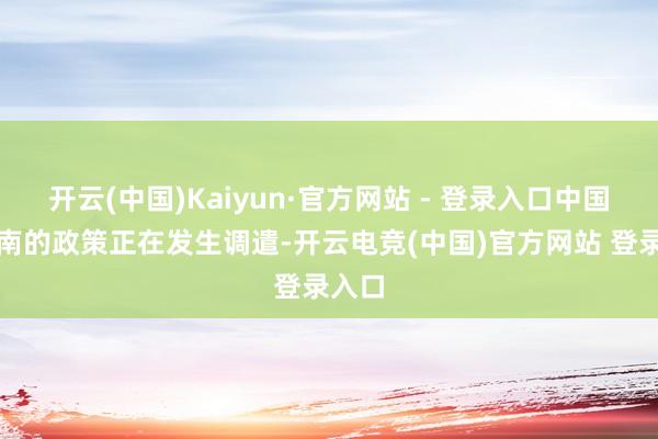 开云(中国)Kaiyun·官方网站 - 登录入口中国对越南的政策正在发生调遣-开云电竞(中国)官方网站 登录入口