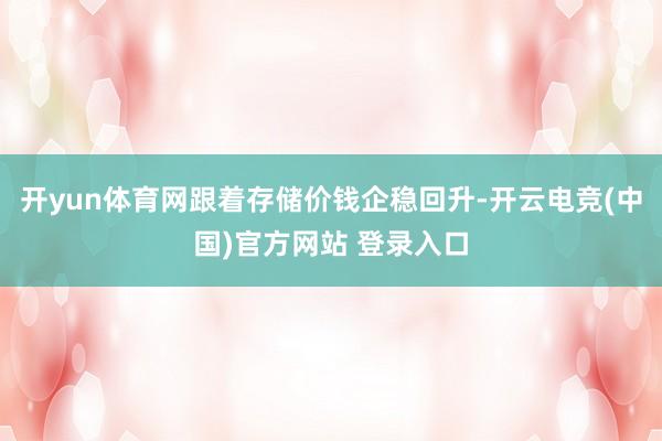 开yun体育网跟着存储价钱企稳回升-开云电竞(中国)官方网站 登录入口