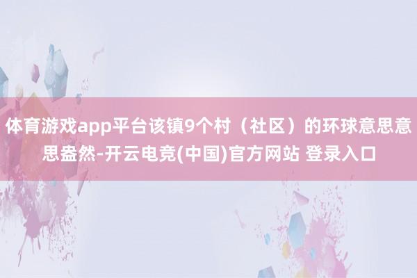 体育游戏app平台该镇9个村（社区）的环球意思意思盎然-开云电竞(中国)官方网站 登录入口