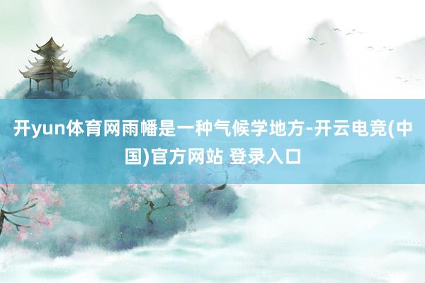 开yun体育网雨幡是一种气候学地方-开云电竞(中国)官方网站 登录入口