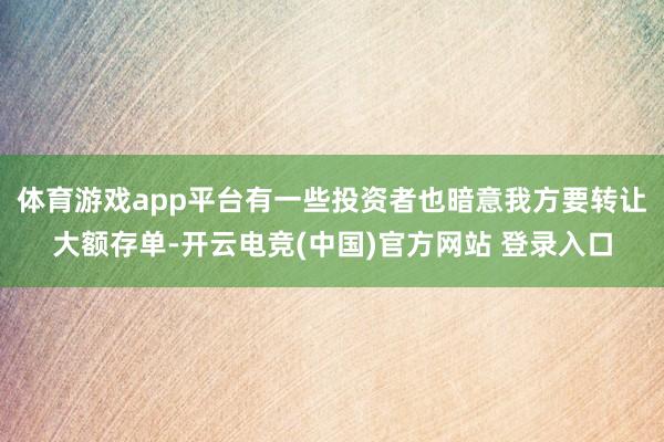 体育游戏app平台有一些投资者也暗意我方要转让大额存单-开云电竞(中国)官方网站 登录入口