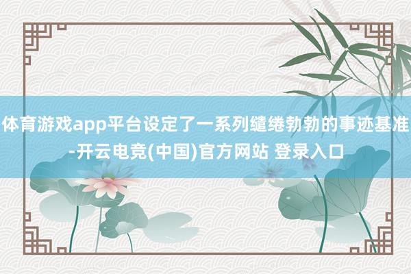 体育游戏app平台设定了一系列缱绻勃勃的事迹基准-开云电竞(中国)官方网站 登录入口