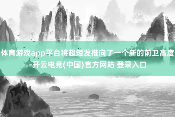 体育游戏app平台将超短发推向了一个新的前卫高度-开云电竞(中国)官方网站 登录入口