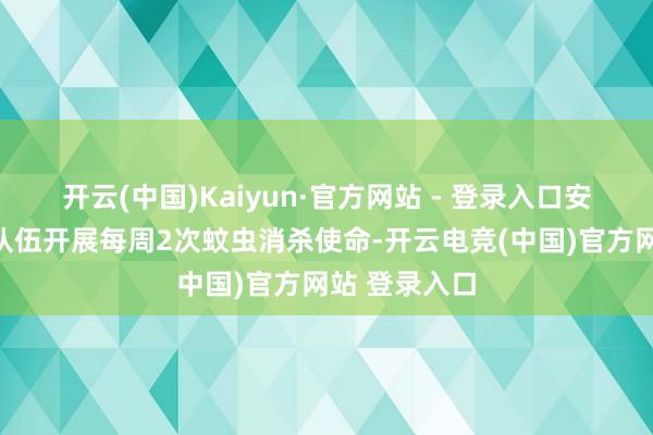 开云(中国)Kaiyun·官方网站 - 登录入口安排专科灭蚊队伍开展每周2次蚊虫消杀使命-开云电竞(中国)官方网站 登录入口