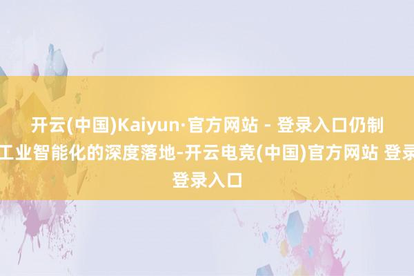 开云(中国)Kaiyun·官方网站 - 登录入口仍制约着工业智能化的深度落地-开云电竞(中国)官方网站 登录入口
