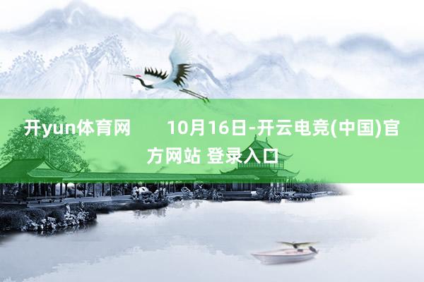 开yun体育网       10月16日-开云电竞(中国)官方网站 登录入口