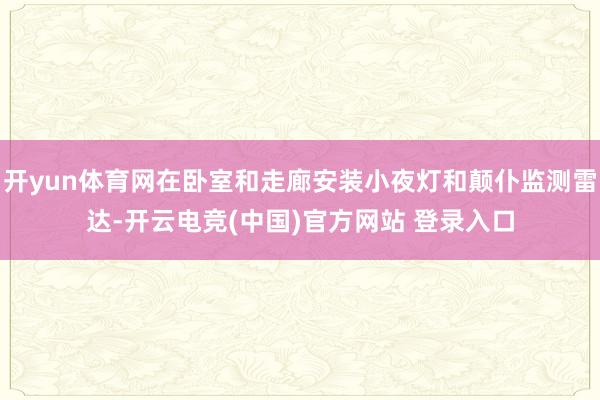 开yun体育网在卧室和走廊安装小夜灯和颠仆监测雷达-开云电竞(中国)官方网站 登录入口