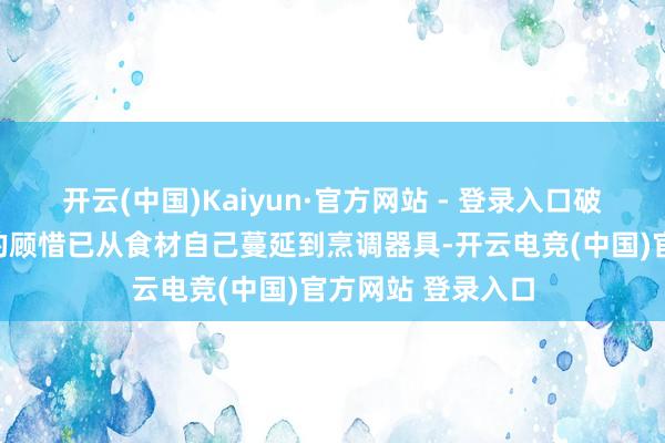 开云(中国)Kaiyun·官方网站 - 登录入口破钞者对饮食健康的顾惜已从食材自己蔓延到烹调器具-开云电竞(中国)官方网站 登录入口
