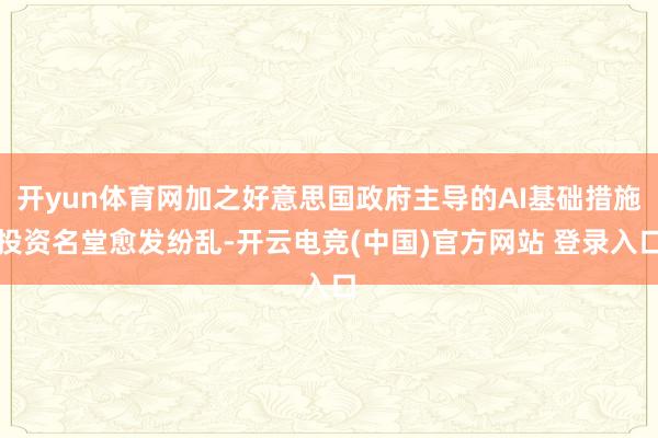 开yun体育网加之好意思国政府主导的AI基础措施投资名堂愈发纷乱-开云电竞(中国)官方网站 登录入口