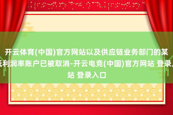 开云体育(中国)官方网站以及供应链业务部门的某些低利润率账户已被取消-开云电竞(中国)官方网站 登录入口