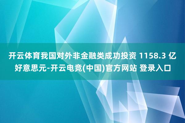 开云体育我国对外非金融类成功投资 1158.3 亿好意思元-开云电竞(中国)官方网站 登录入口