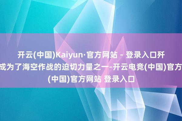 开云(中国)Kaiyun·官方网站 - 登录入口歼击轰炸机照旧成为了海空作战的迫切力量之一-开云电竞(中国)官方网站 登录入口