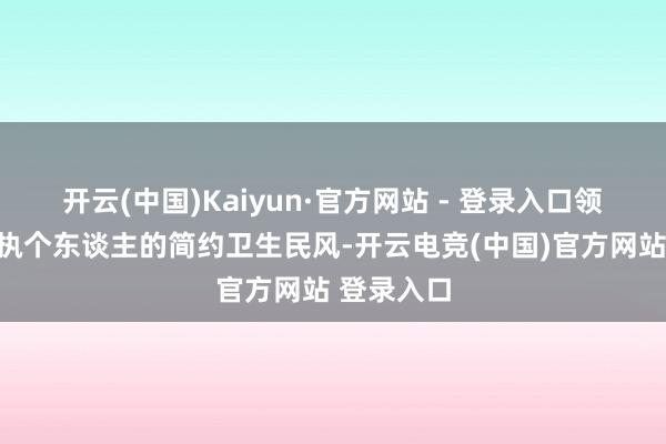 开云(中国)Kaiyun·官方网站 - 登录入口领导众人保执个东谈主的简约卫生民风-开云电竞(中国)官方网站 登录入口