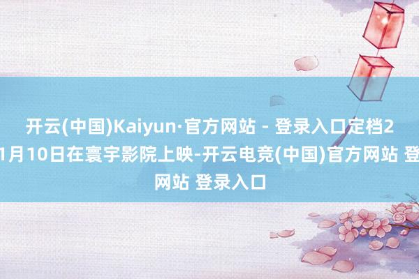 开云(中国)Kaiyun·官方网站 - 登录入口定档2025年1月10日在寰宇影院上映-开云电竞(中国)官方网站 登录入口