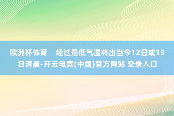 欧洲杯体育    经过最低气温将出当今12日或13日清晨-开云电竞(中国)官方网站 登录入口