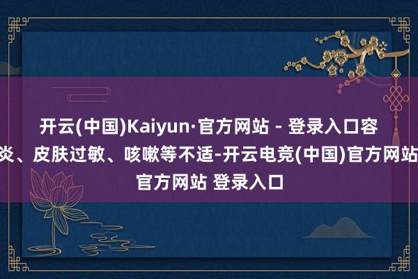 开云(中国)Kaiyun·官方网站 - 登录入口容易激发鼻炎、皮肤过敏、咳嗽等不适-开云电竞(中国)官方网站 登录入口