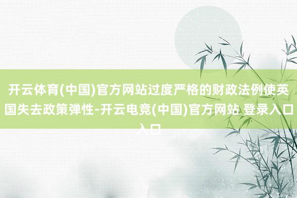开云体育(中国)官方网站过度严格的财政法例使英国失去政策弹性-开云电竞(中国)官方网站 登录入口