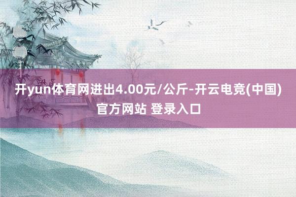 开yun体育网进出4.00元/公斤-开云电竞(中国)官方网站 登录入口