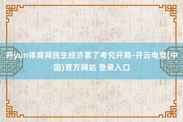 开yun体育网民生经济罢了考究开局-开云电竞(中国)官方网站 登录入口