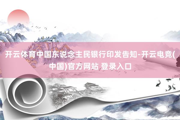 开云体育中国东说念主民银行印发告知-开云电竞(中国)官方网站 登录入口