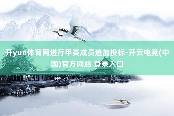 开yun体育网进行甲类成员追加投标-开云电竞(中国)官方网站 登录入口