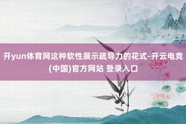 开yun体育网这种软性展示疏导力的花式-开云电竞(中国)官方网站 登录入口