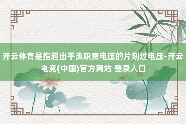 开云体育是指超出平淡职责电压的片刻过电压-开云电竞(中国)官方网站 登录入口