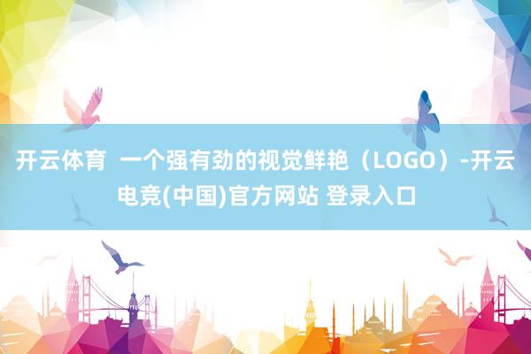 开云体育  一个强有劲的视觉鲜艳（LOGO）-开云电竞(中国)官方网站 登录入口